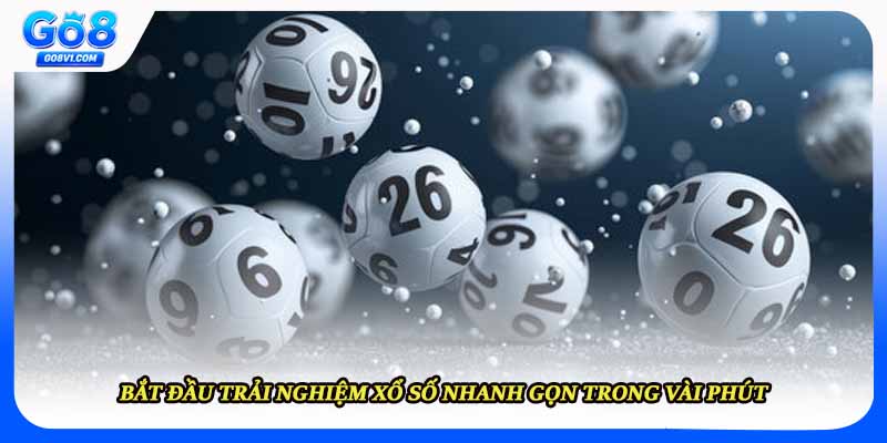 Bắt đầu trải nghiệm xổ số nhanh gọn trong vài phút